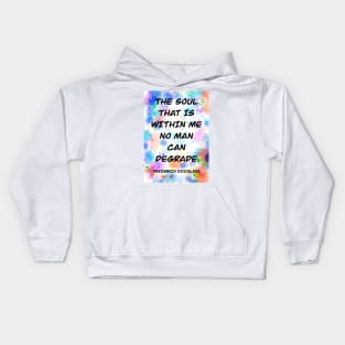 FREDERICK DOUGLASS quote .6 - THE SOUL THAT IS WITHIN ME NO MAN CAN DEGRADE Kids Hoodie